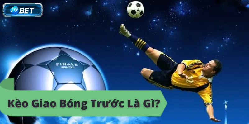 Kèo giao bóng trước là gì? Giải thích chi tiết về kèo cược