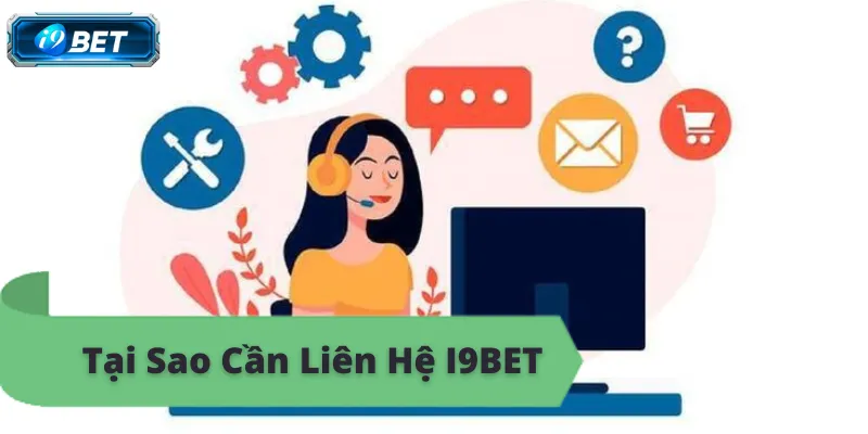 Tại sao cần liên hệ i9bet, hỗ trợ tận tình, giải quyết vấn đề nhanh chóng