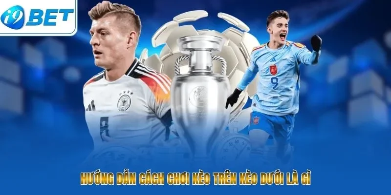 Hướng dẫn cách chơi kèo trên kèo dưới là gì